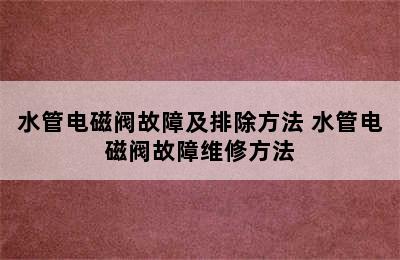 水管电磁阀故障及排除方法 水管电磁阀故障维修方法